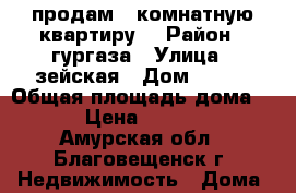 продам 2 комнатную квартиру  › Район ­ гургаза › Улица ­ зейская › Дом ­ 247 › Общая площадь дома ­ 25 › Цена ­ 950 000 - Амурская обл., Благовещенск г. Недвижимость » Дома, коттеджи, дачи продажа   . Амурская обл.,Благовещенск г.